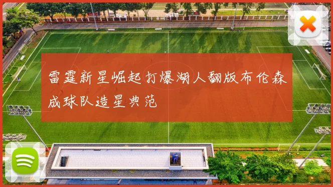 雷霆新星崛起打爆湖人翻版布伦森成球队造星典范