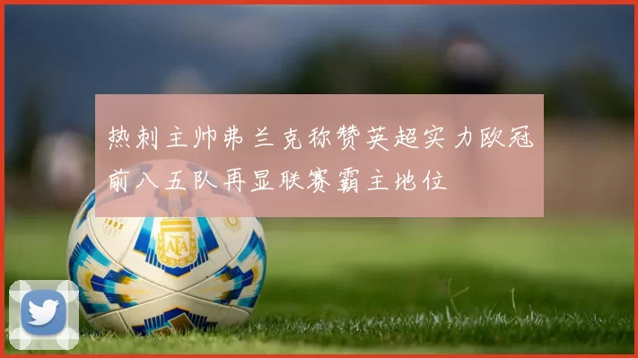 热刺主帅弗兰克称赞英超实力欧冠前八五队再显联赛霸主地位