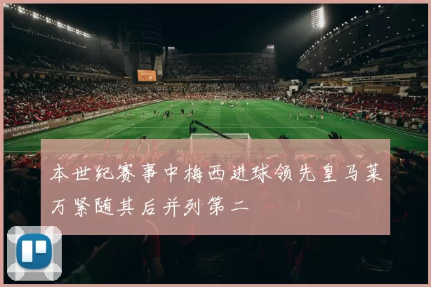 本世纪赛事中梅西进球领先皇马莱万紧随其后并列第二