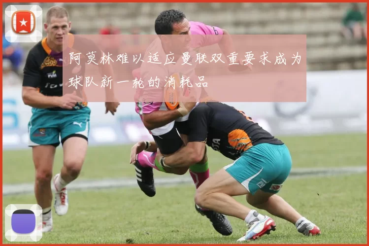 阿莫林难以适应曼联双重要求成为球队新一轮的消耗品