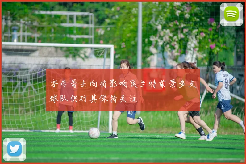 字母哥去向将影响莫兰特前景多支球队仍对其保持关注