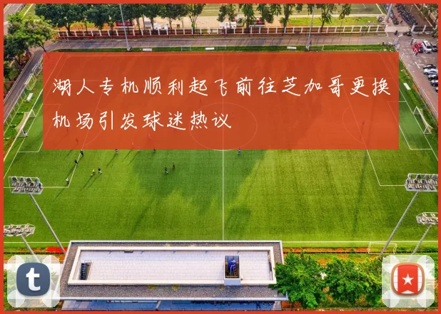 湖人专机顺利起飞前往芝加哥更换机场引发球迷热议