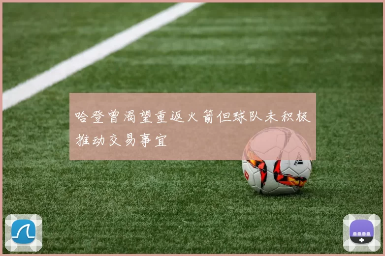哈登曾渴望重返火箭但球队未积极推动交易事宜