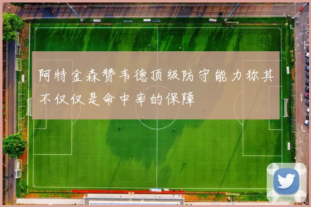 阿特金森赞韦德顶级防守能力称其不仅仅是命中率的保障